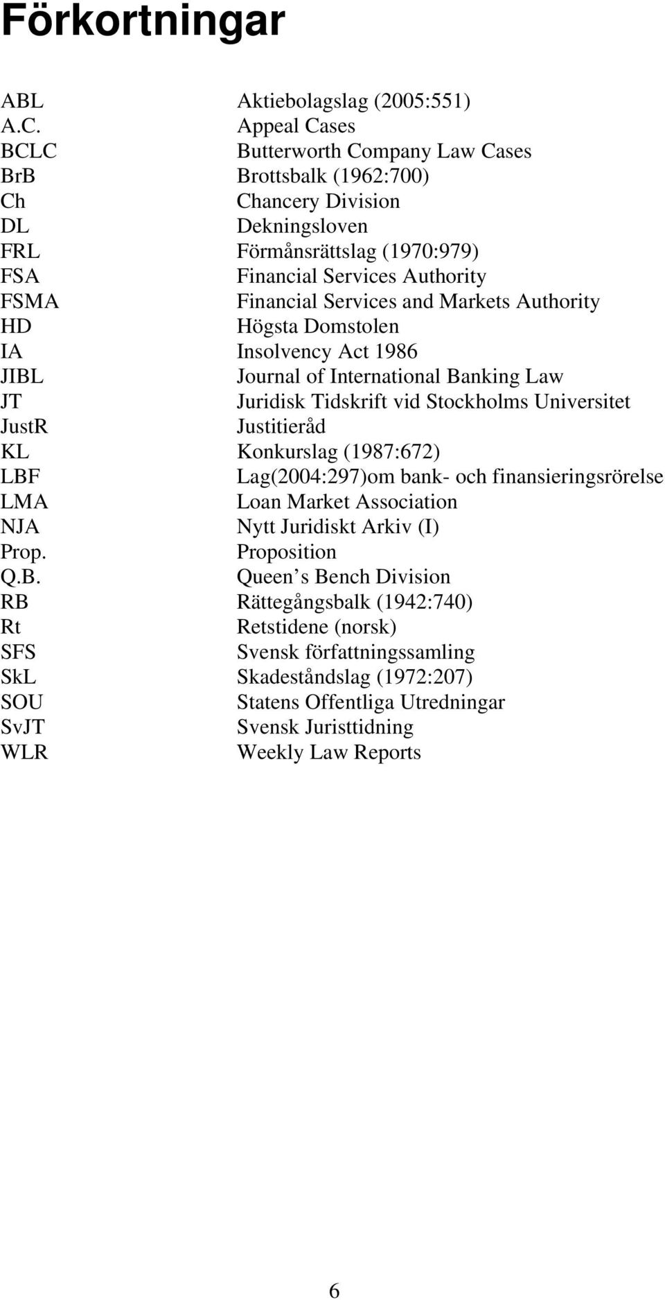 and Markets Authority HD Högsta Domstolen IA Insolvency Act 1986 JIBL Journal of International Banking Law JT Juridisk Tidskrift vid Stockholms Universitet JustR Justitieråd KL Konkurslag (1987:672)