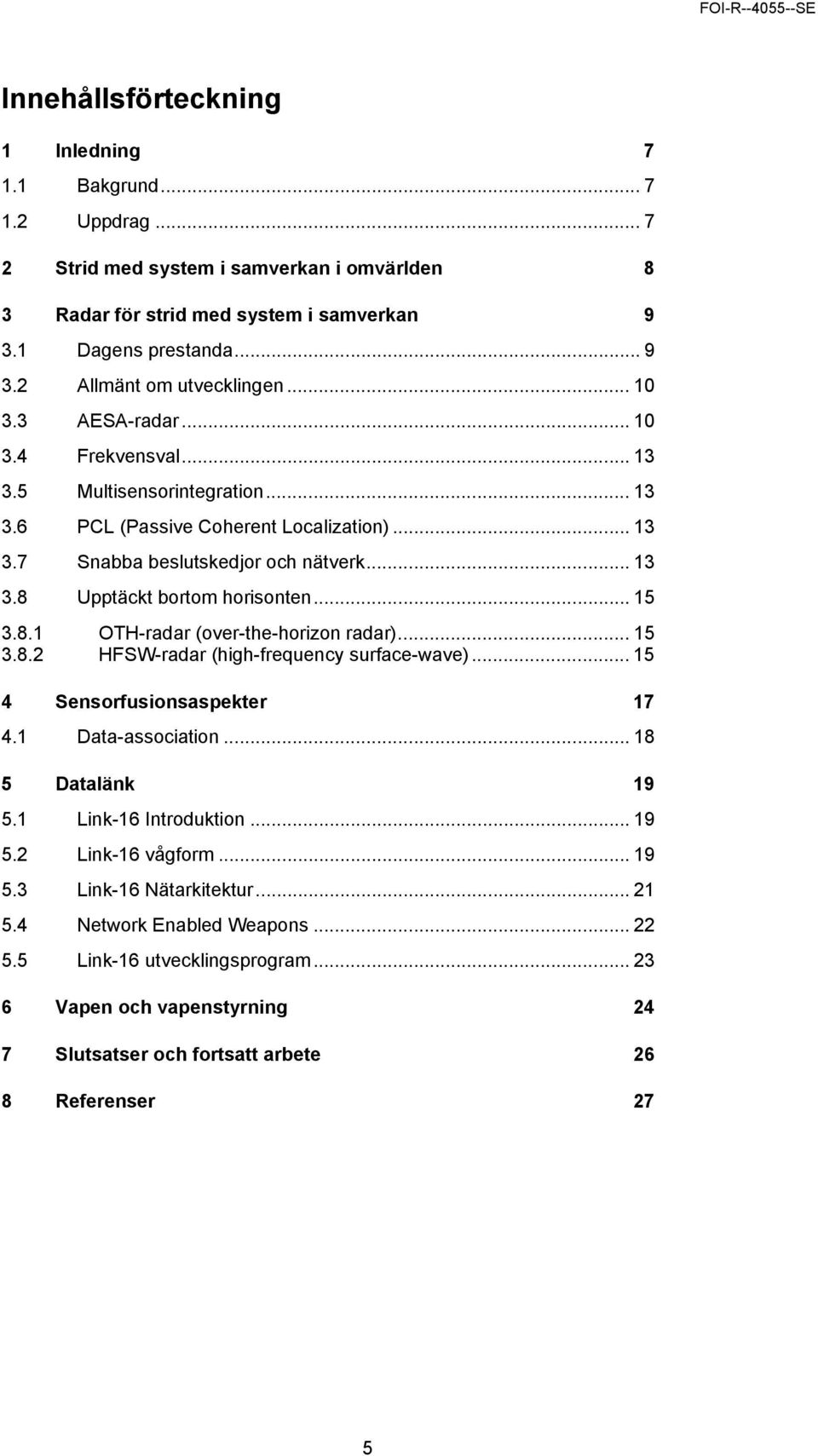 .. 15 3.8.1 OTH-radar (over-the-horizon radar)... 15 3.8.2 HFSW-radar (high-frequency surface-wave)... 15 4 Sensorfusionsaspekter 17 4.1 Data-association... 18 5 Datalänk 19 5.1 Link-16 Introduktion.