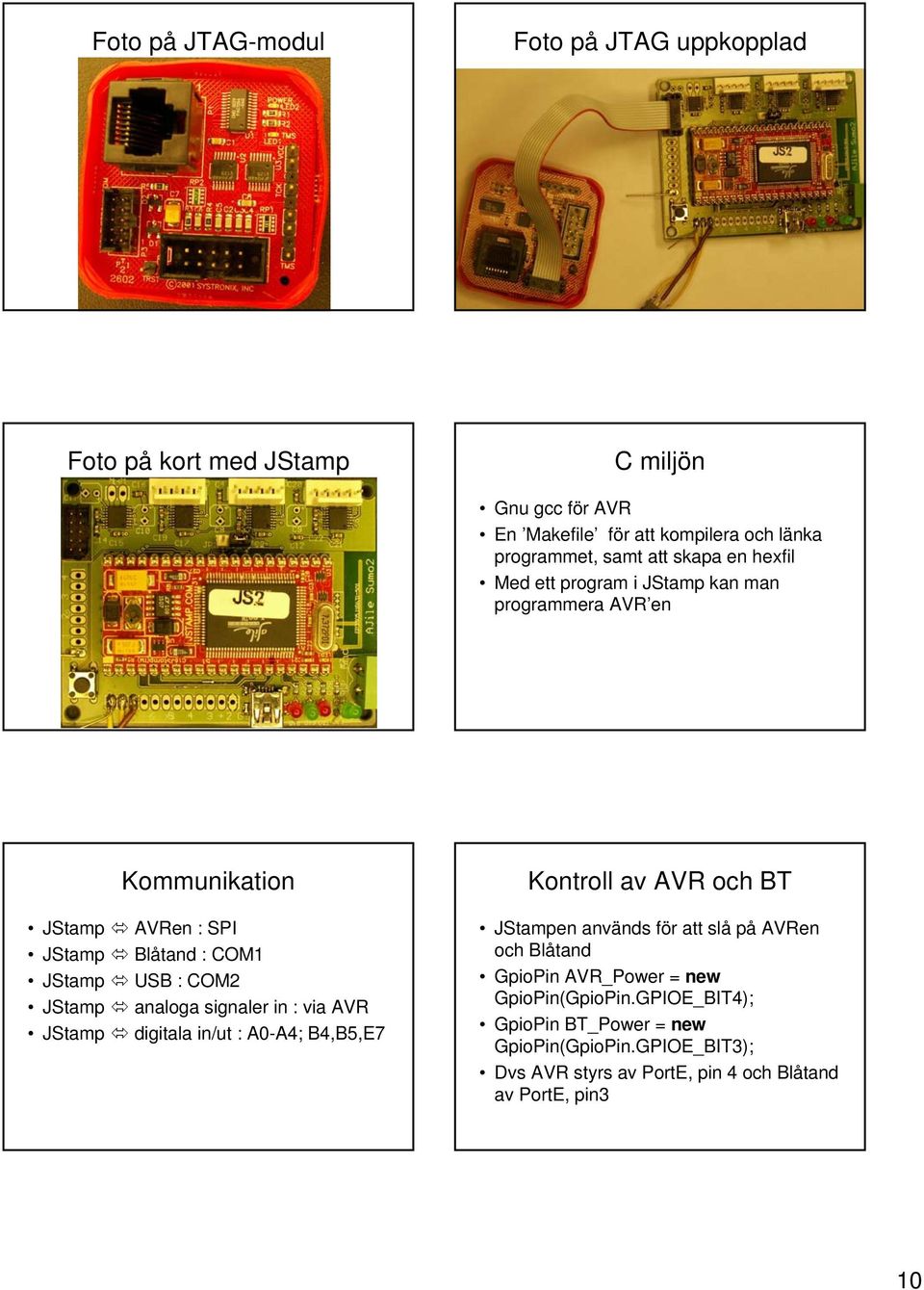 analoga signaler in : via AVR JStamp digitala in/ut : A0-A4; B4,B5,E7 Kontroll av AVR och BT JStampen används för att slå på AVRen och Blåtand GpioPin
