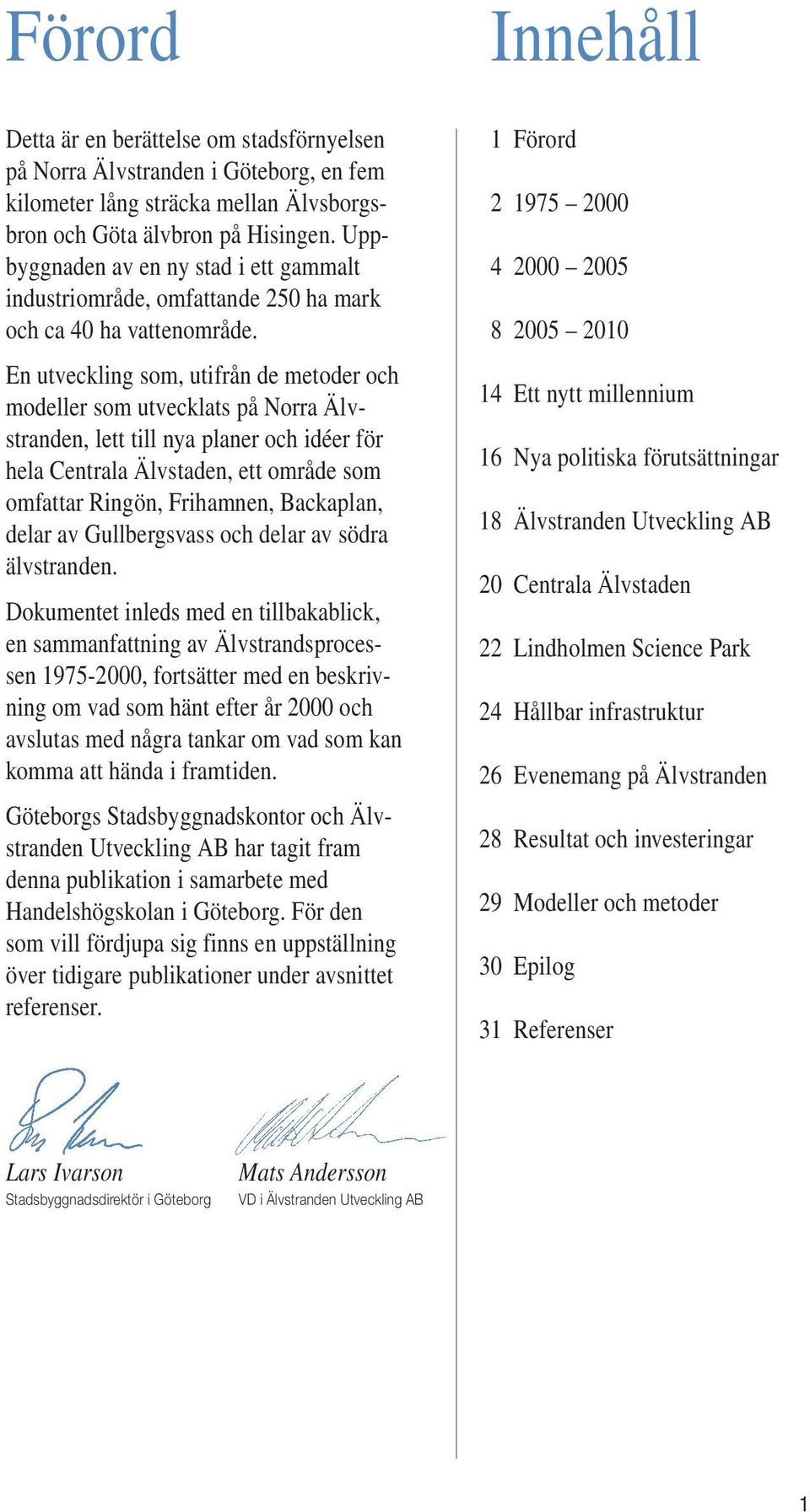 En utveckling som, utifrån de metoder och modeller som utvecklats på Norra Älvstranden, lett till nya planer och idéer för hela Centrala Älvstaden, ett område som omfattar Ringön, Frihamnen,