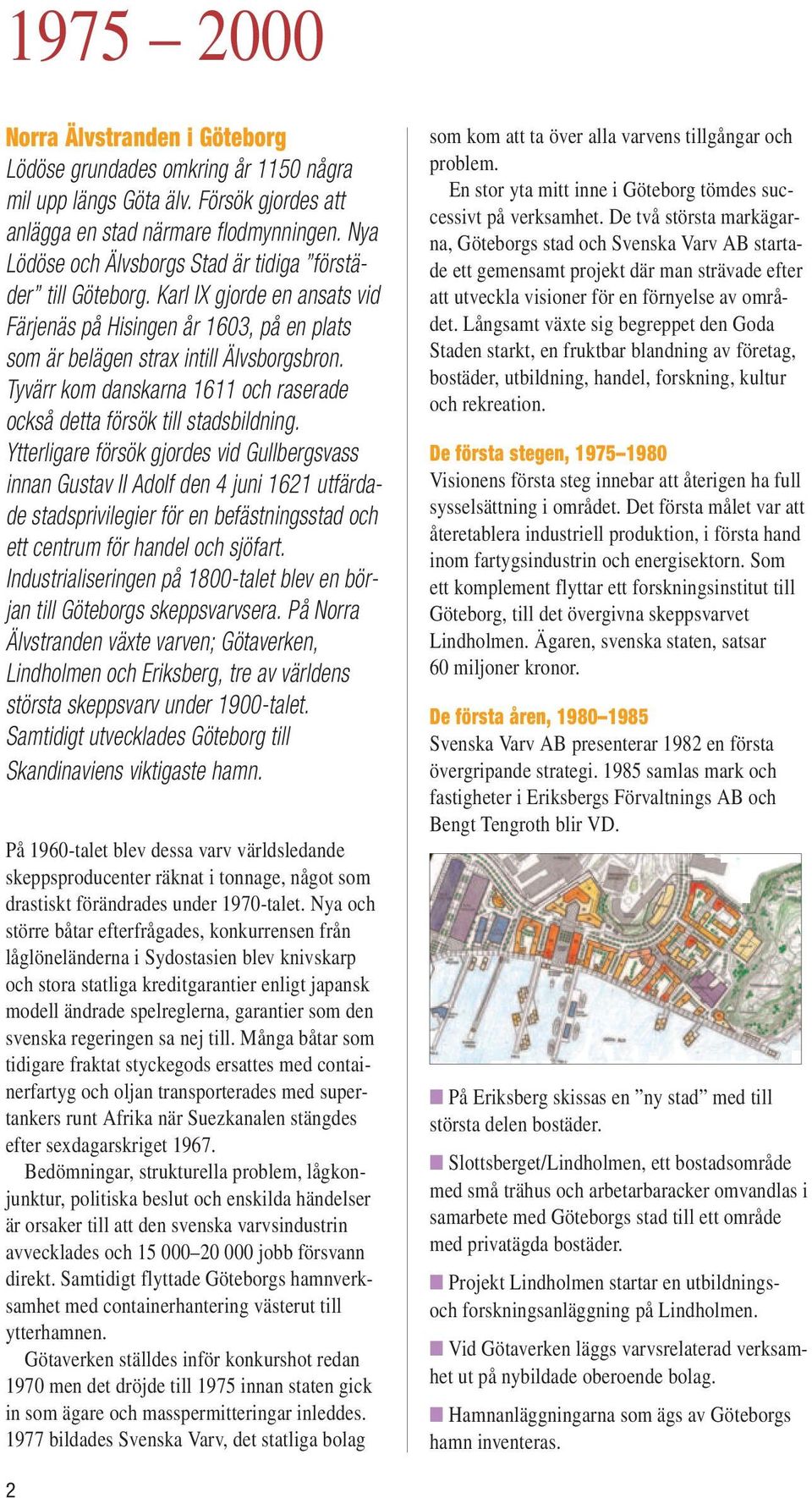 Tyvärr kom danskarna 1611 och raserade också detta försök till stadsbildning.