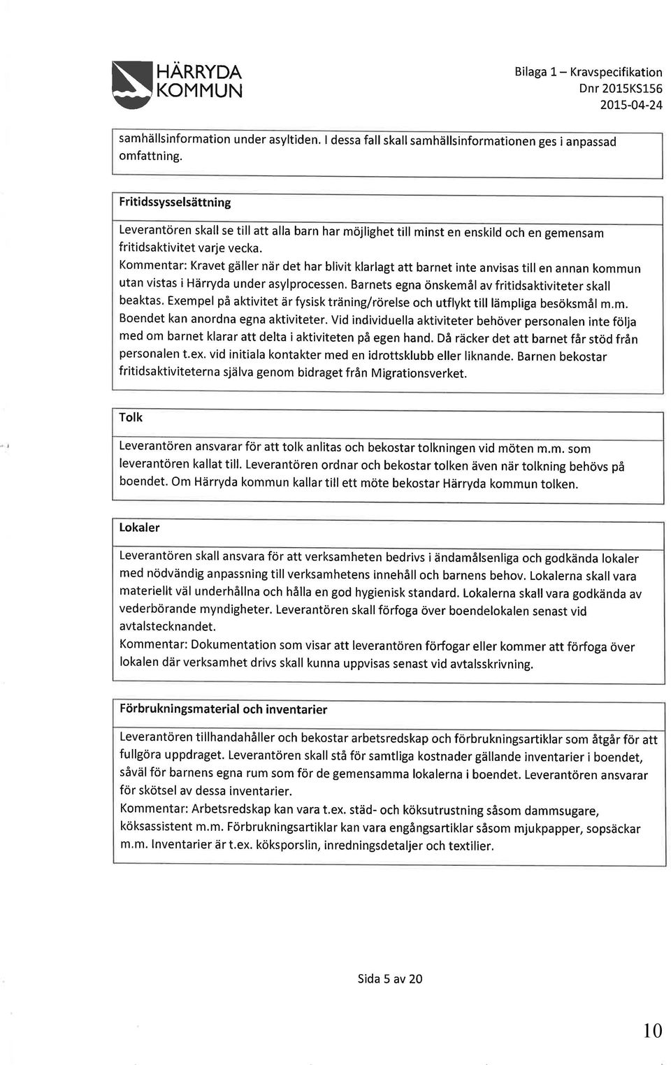 Kommentar: Kravet gäller när det har blivit klarlagt att barnet inte anvisas till en annan kommun utan vistas i Härryda under asylprocessen.