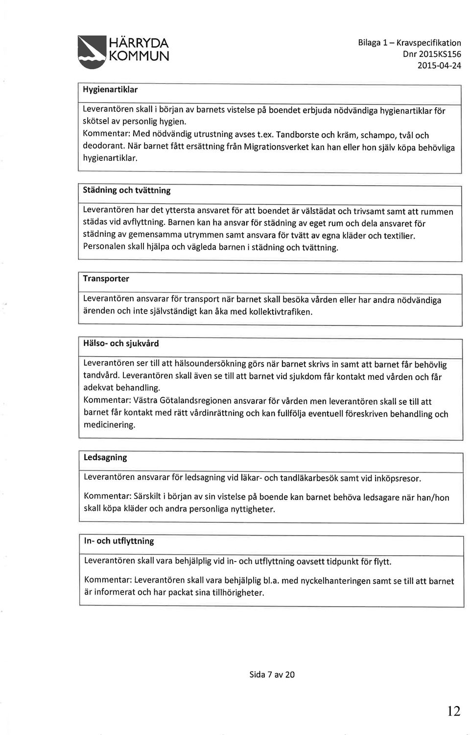 När barnet fått ersättning från Migrationsverket kan han eller hon själv köpa behövliga hygienartikla r, Städning och tvättning Leverantören har det yttersta ansvaret för att boendet är välstädat och