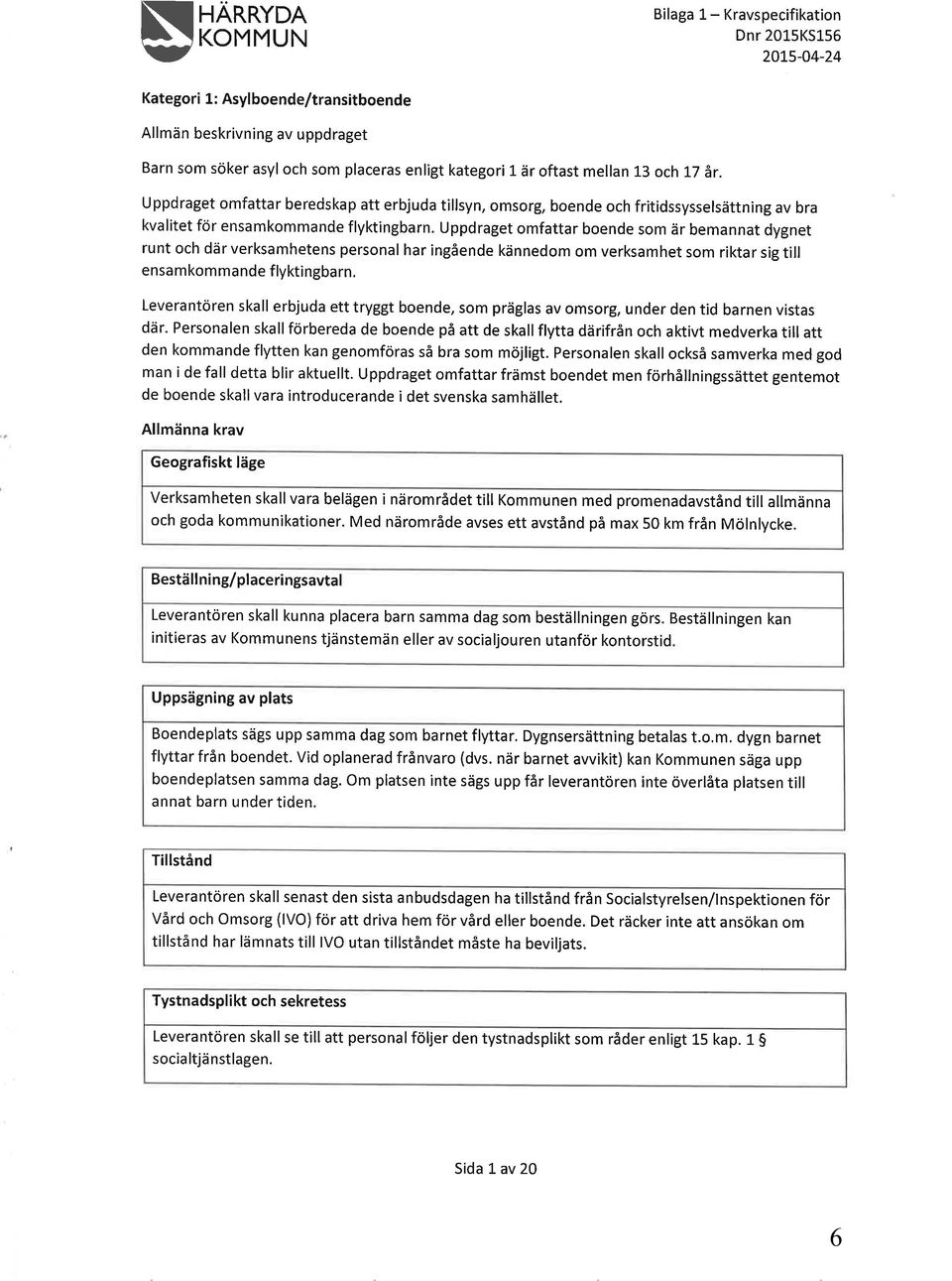 Uppdraget omfattar boende som är bemannat dygnet runt och där verksamhetens personal har ingående kännedom om verksamhet som riktar sig till ensamkommande flyktingbarn.