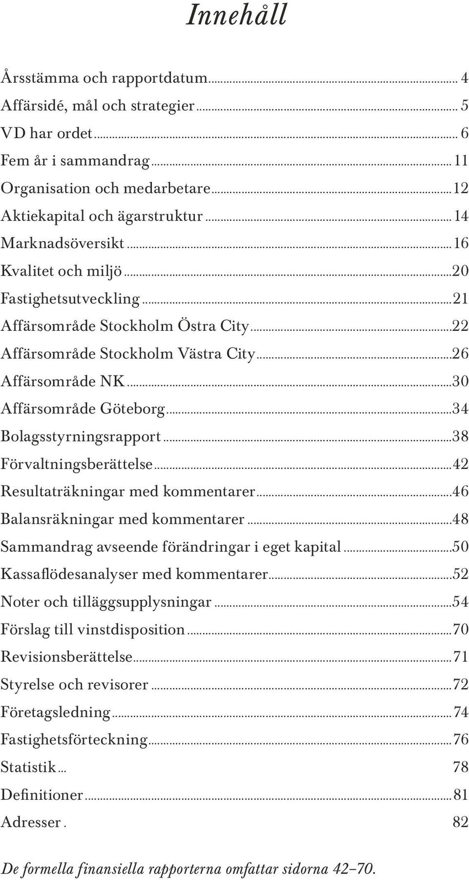 ..34 Bolagsstyrningsrapport...38 Förvaltningsberättelse...42 Resultaträkningar med kommentarer...46 Balansräkningar med kommentarer...48 Sammandrag avseende förändringar i eget kapital.