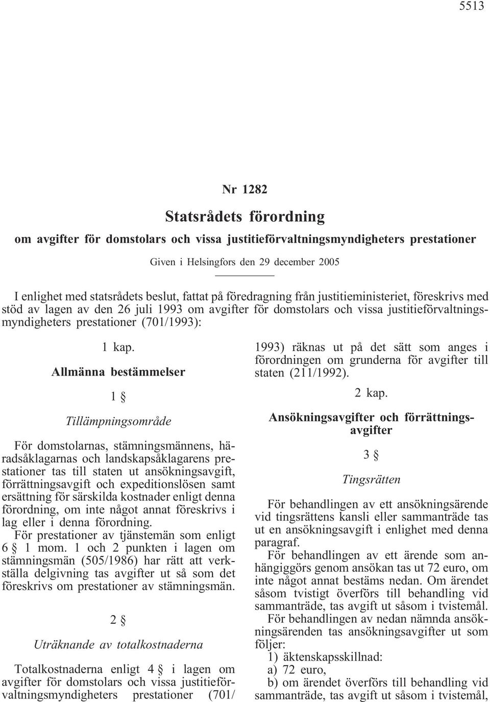 Allmänna bestämmelser 1 Tillämpningsområde För domstolarnas, stämningsmännens, häradsåklagarnas och landskapsåklagarens prestationer tas till staten ut ansökningsavgift, förrättningsavgift och