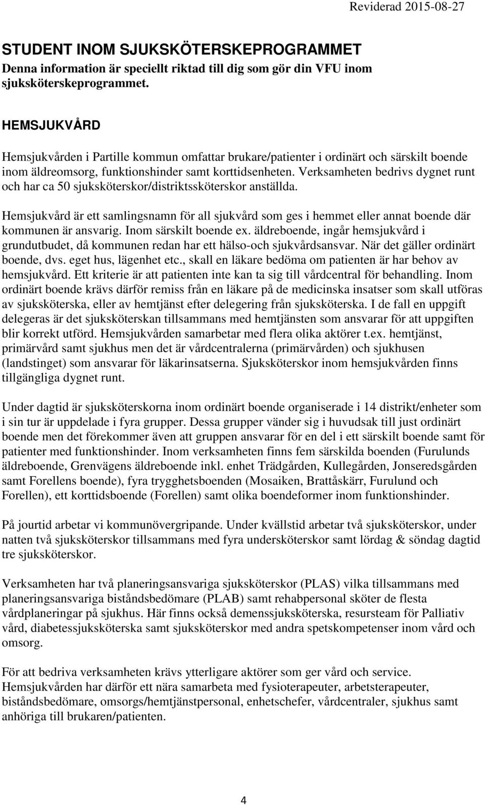 Verksamheten bedrivs dygnet runt och har ca 50 sjuksköterskor/distriktssköterskor anställda.