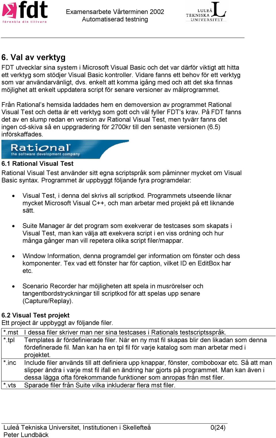 Från Rational s hemsida laddades hem en demoversion av programmet Rational Visual Test och detta är ett verktyg som gott och väl fyller FDT s krav.