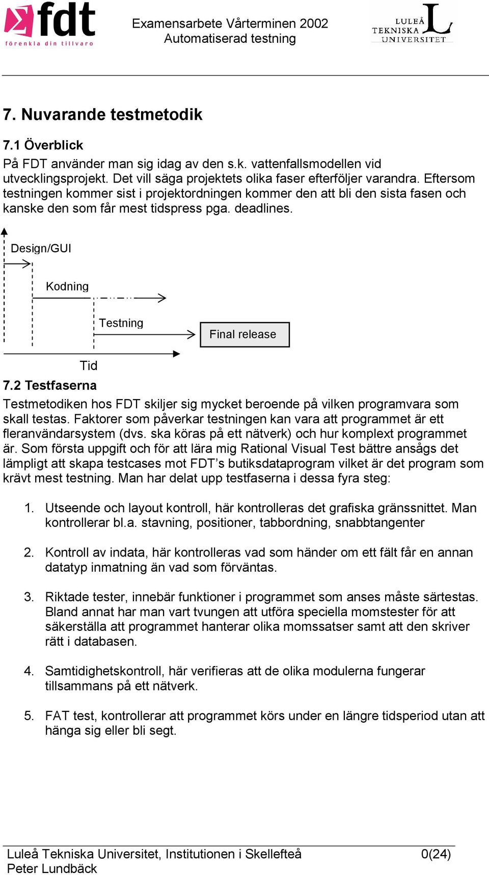 2 Testfaserna Testmetodiken hos FDT skiljer sig mycket beroende på vilken programvara som skall testas. Faktorer som påverkar testningen kan vara att programmet är ett fleranvändarsystem (dvs.