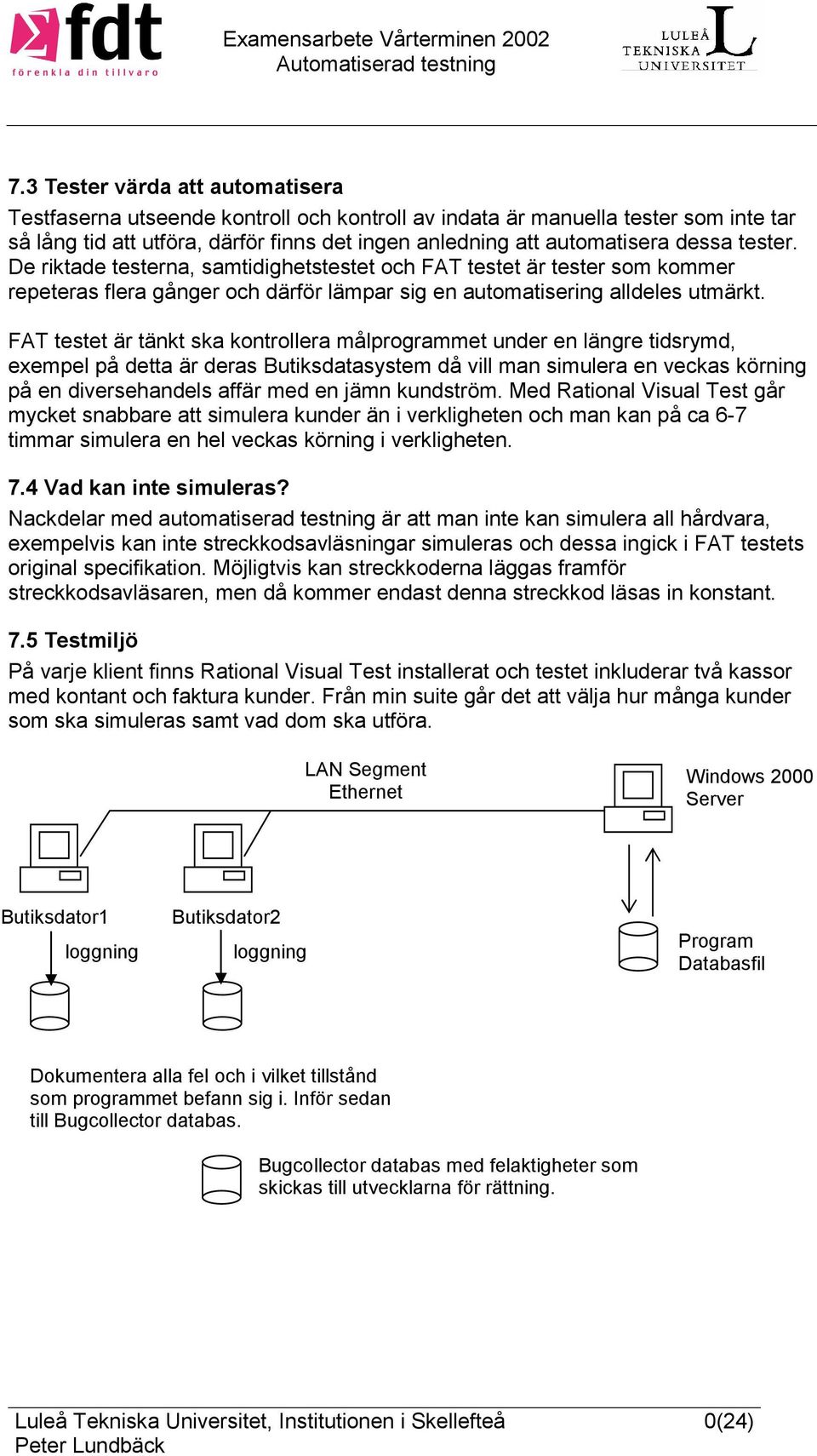 FAT testet är tänkt ska kontrollera målprogrammet under en längre tidsrymd, exempel på detta är deras Butiksdatasystem då vill man simulera en veckas körning på en diversehandels affär med en jämn