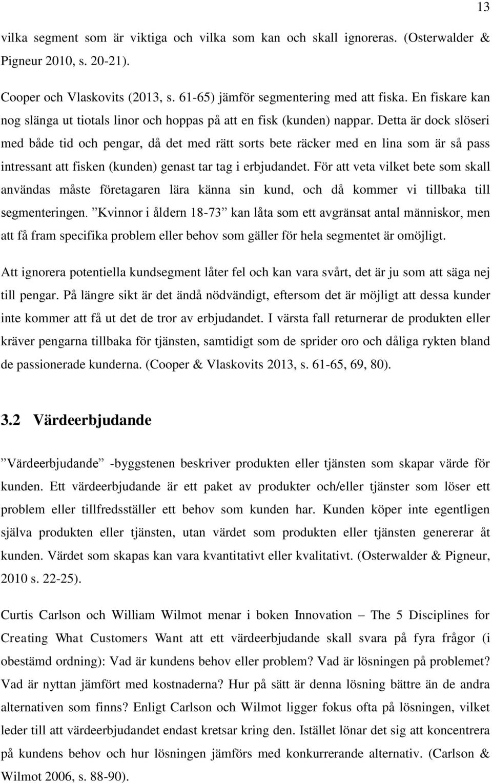 Detta är dock slöseri med både tid och pengar, då det med rätt sorts bete räcker med en lina som är så pass intressant att fisken (kunden) genast tar tag i erbjudandet.