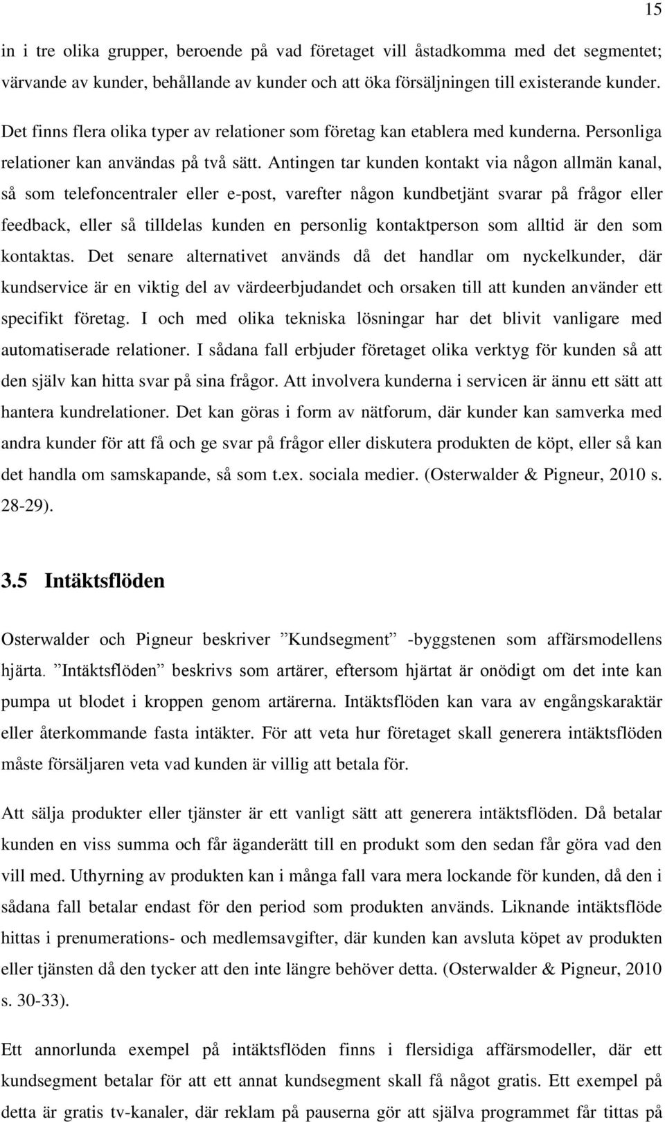 Antingen tar kunden kontakt via någon allmän kanal, så som telefoncentraler eller e-post, varefter någon kundbetjänt svarar på frågor eller feedback, eller så tilldelas kunden en personlig