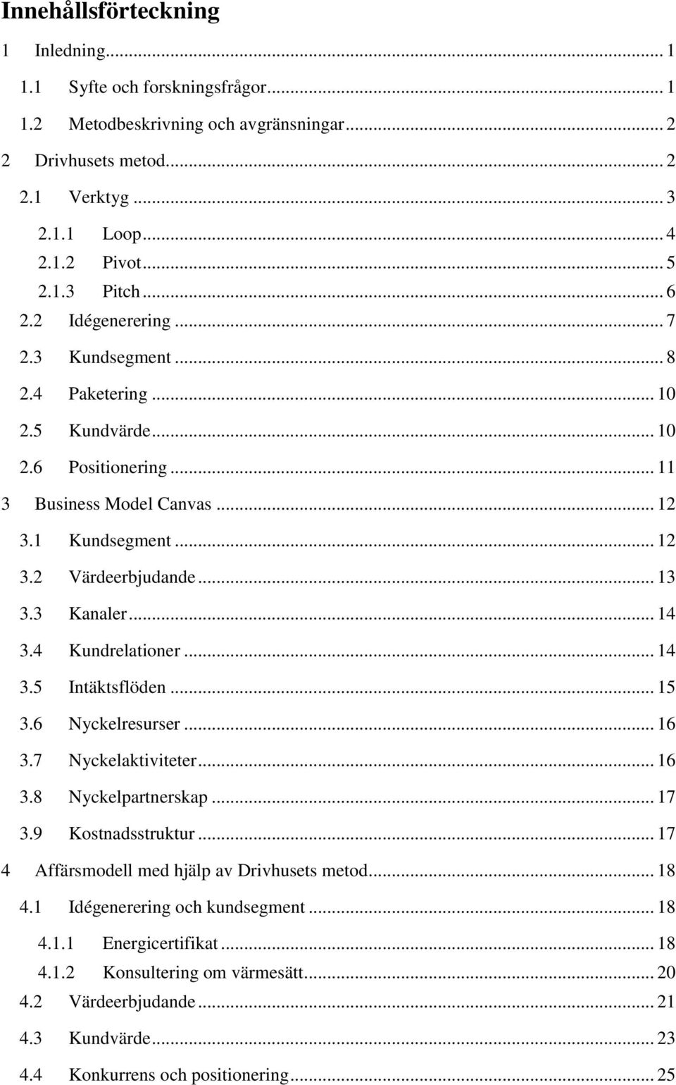 3 Kanaler... 14 3.4 Kundrelationer... 14 3.5 Intäktsflöden... 15 3.6 Nyckelresurser... 16 3.7 Nyckelaktiviteter... 16 3.8 Nyckelpartnerskap... 17 3.9 Kostnadsstruktur.