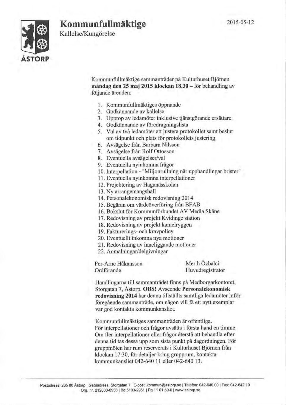 Va av två edamöter att justera protokoet samt besut om tidpunkt och pats för protokoets justering 6. Avsägese från Barbara Nisson 7. Avsägese från RofOttosson 8. Eventuea avsägeser/va 9.