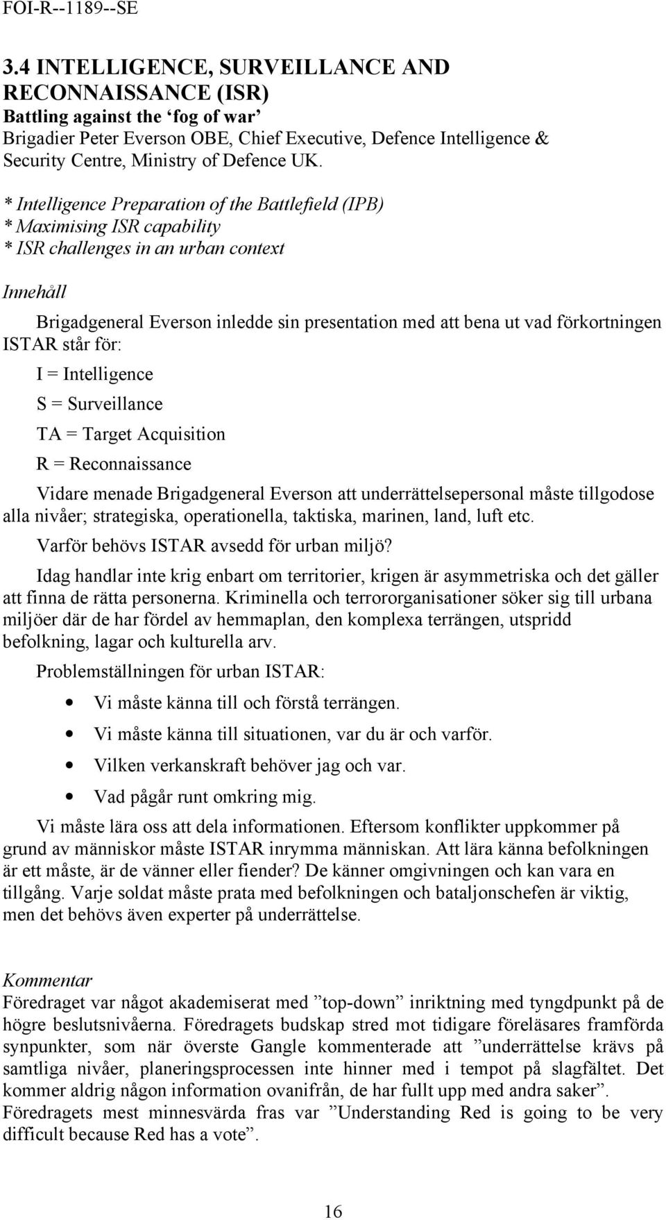 förkortningen ISTAR står för: I = Intelligence S = Surveillance TA = Target Acquisition R = Reconnaissance Vidare menade Brigadgeneral Everson att underrättelsepersonal måste tillgodose alla nivåer;