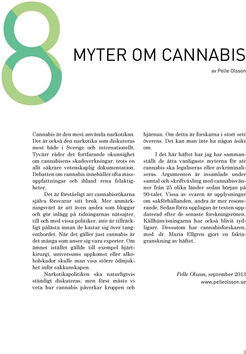 Debatten om cannabis innehåller ofta missuppfattningar och ibland rena felaktigheter. Det är förståeligt att cannabisrökarna själva försvarar sitt bruk.