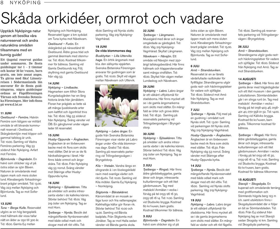 Länsstyrelsen i Södermanlands län ansvarar för de flesta guidningarna, några guidningar ordnas av Fågelföreningen Tärnan och Svenska Botaniska Föreningen. Mer info finns på www.d.lst.