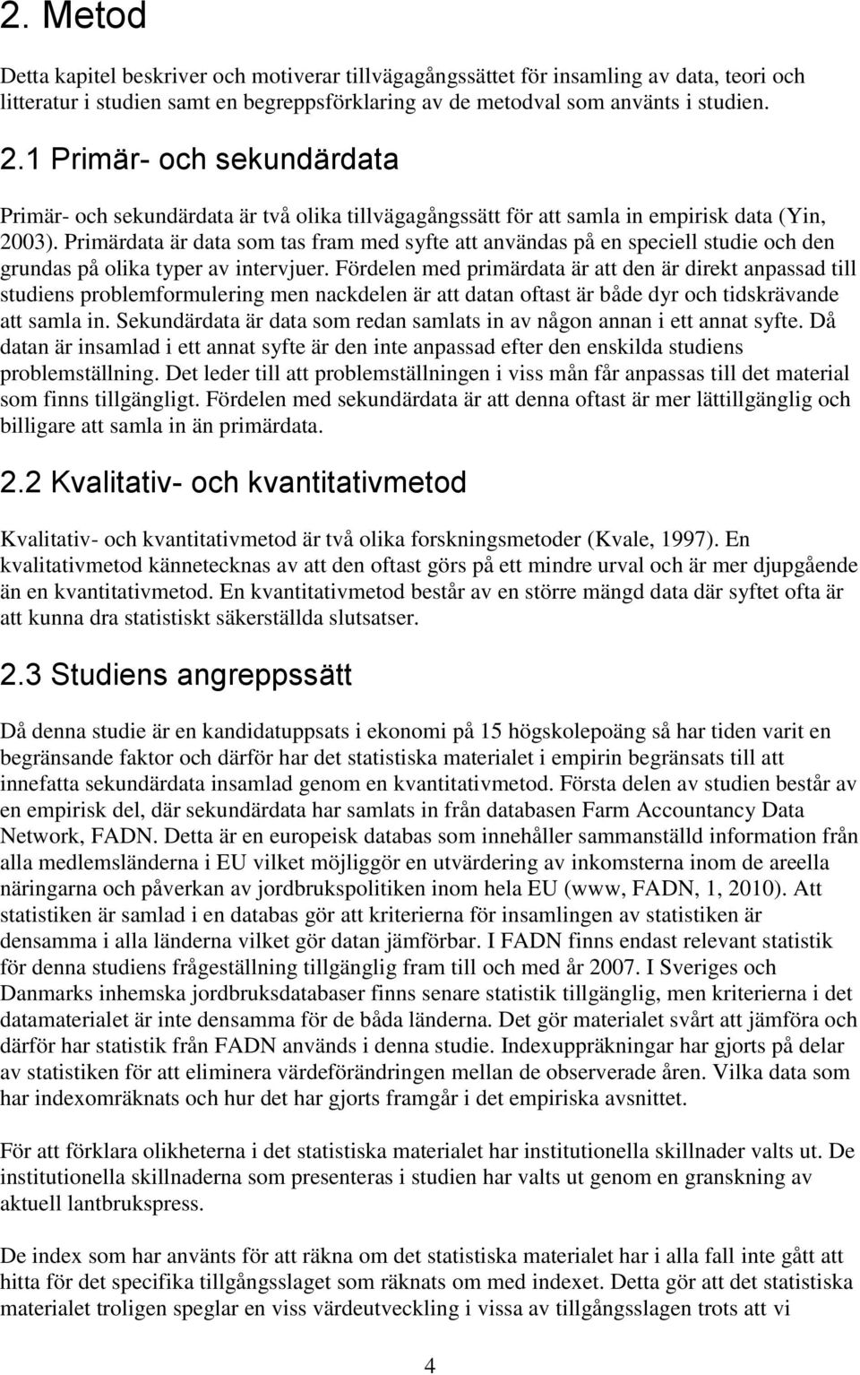 Primärdata är data som tas fram med syfte att användas på en speciell studie och den grundas på olika typer av intervjuer.