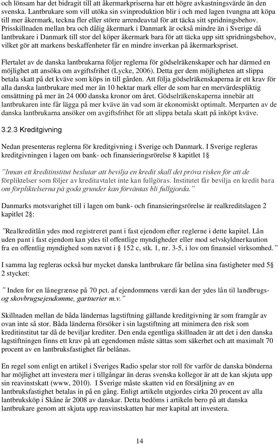 Prisskillnaden mellan bra och dålig åkermark i Danmark är också mindre än i Sverige då lantbrukare i Danmark till stor del köper åkermark bara för att täcka upp sitt spridningsbehov, vilket gör att