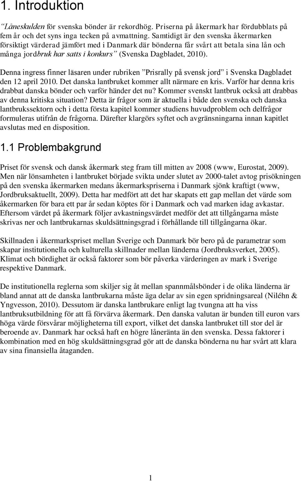 Denna ingress finner läsaren under rubriken Prisrally på svensk jord i Svenska Dagbladet den 12 april 2010. Det danska lantbruket kommer allt närmare en kris.