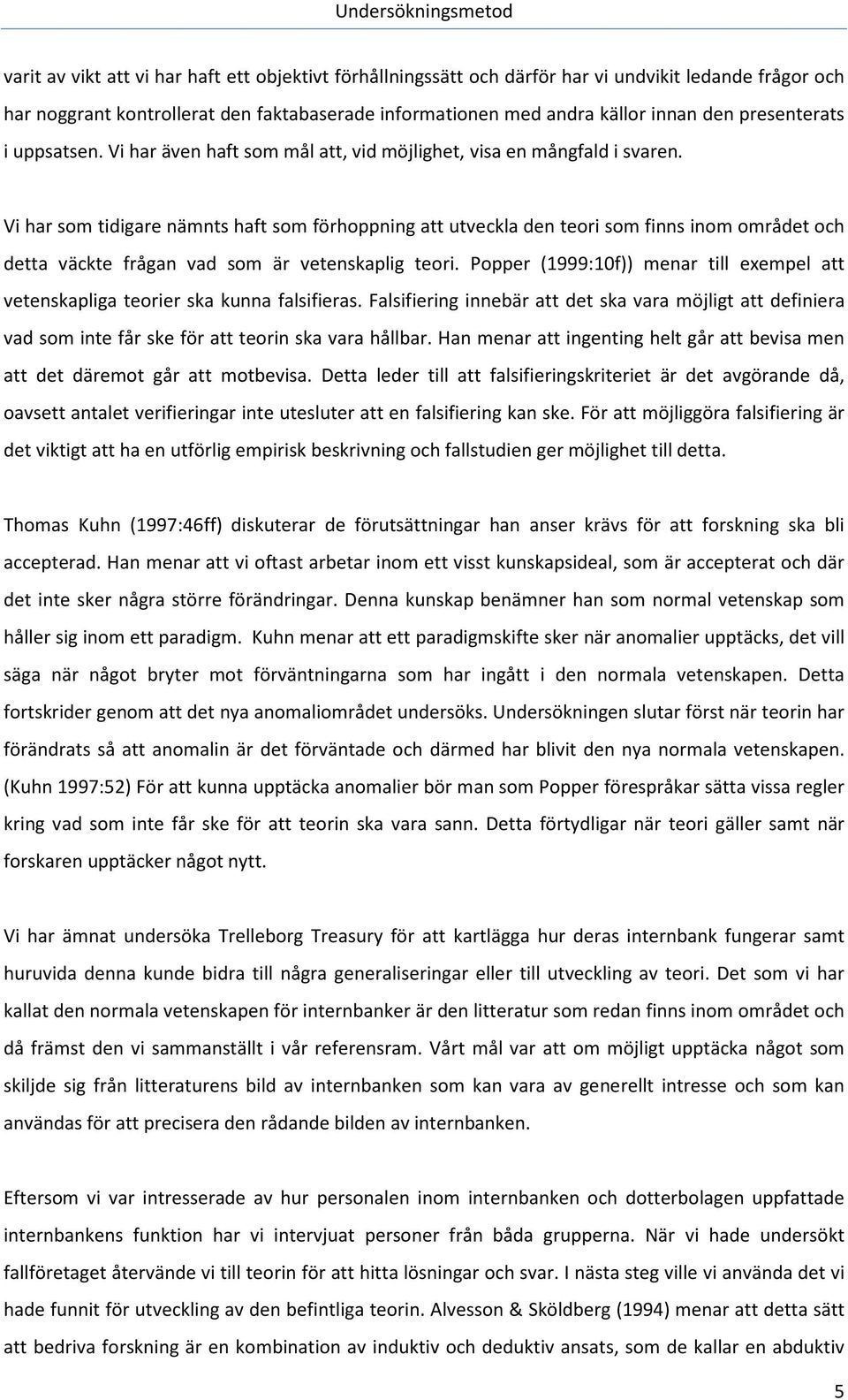 Vi har som tidigare nämnts haft som förhoppning att utveckla den teori som finns inom området och detta väckte frågan vad som är vetenskaplig teori.