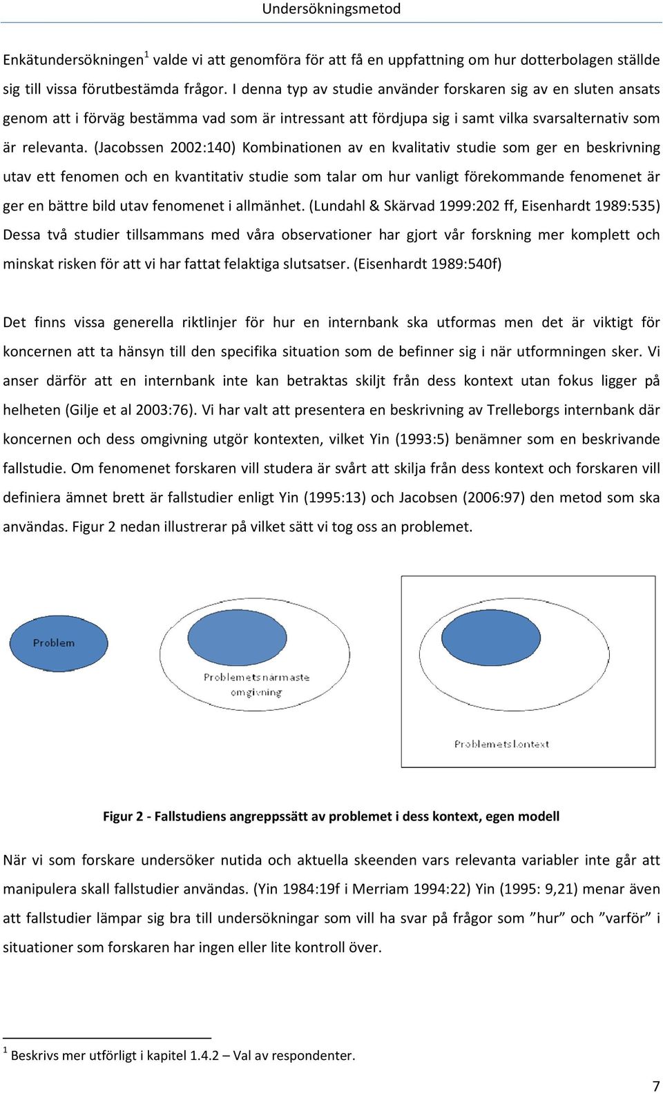 (Jacobssen 2002:140) Kombinationen av en kvalitativ studie som ger en beskrivning utav ett fenomen och en kvantitativ studie som talar om hur vanligt förekommande fenomenet är ger en bättre bild utav