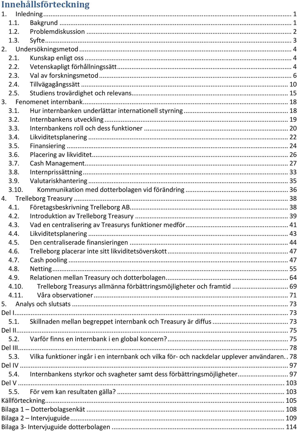 .. 19 3.3. Internbankens roll och dess funktioner... 20 3.4. Likviditetsplanering... 22 3.5. Finansiering... 24 3.6. Placering av likviditet... 26 3.7. Cash Management... 27 3.8. Internprissättning.