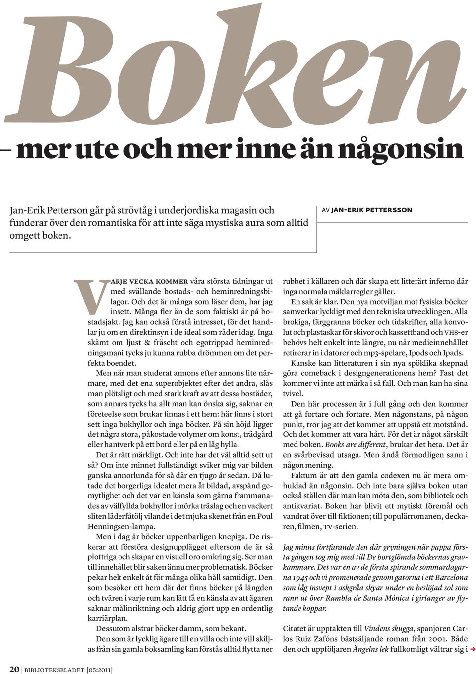 Många fler än de som faktiskt är på bostadsjakt. Jag kan också förstå intresset, för det handlar ju om en direktinsyn i de ideal som råder idag.