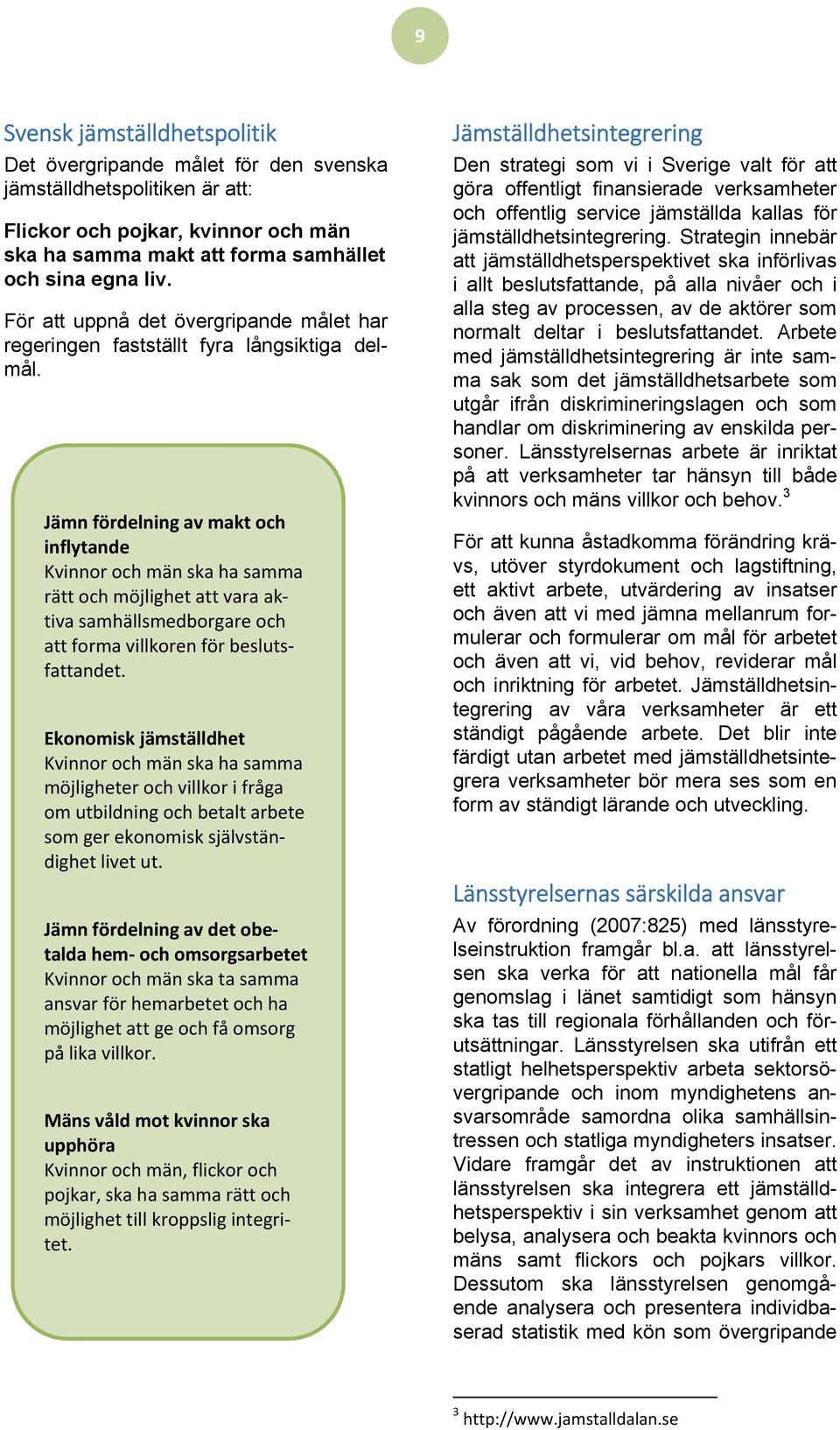 Jämn fördelning av makt och inflytande Kvinnor och män ska ha samma rätt och möjlighet att vara aktiva samhällsmedborgare och att forma villkoren för beslutsfattandet.