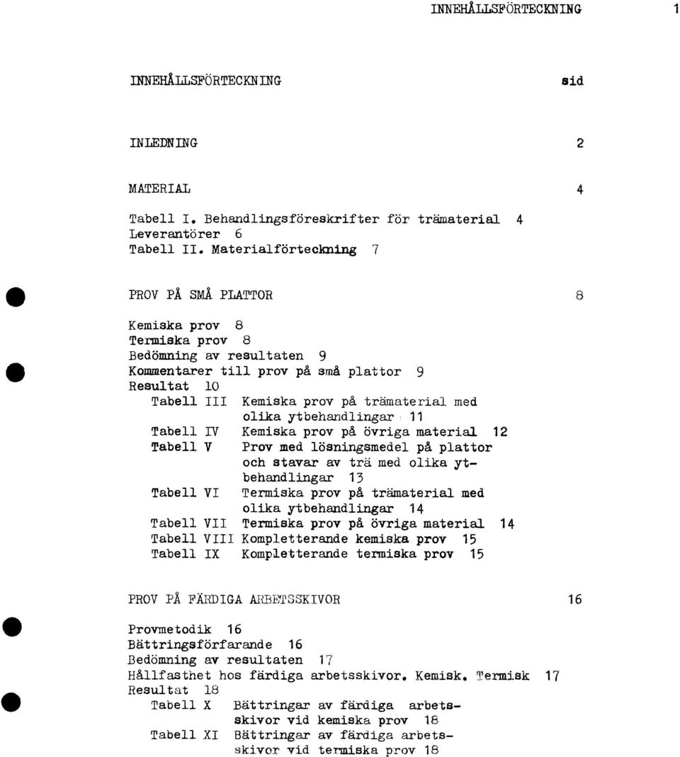 olika ytbehandlingar 11 Tabell IV Kemiska prov på övriga material 12 Tabell V Prov med lösningsmedel på plattor och stavar av trä med olika ytbehandlingar 13 Tabell VI Termiska prov på trämaterial