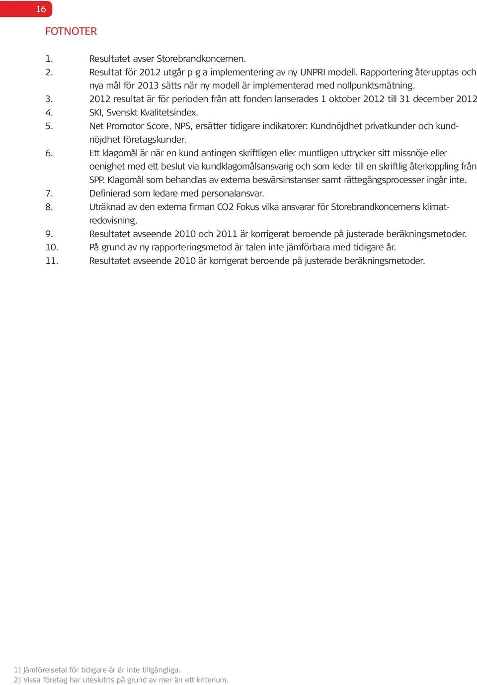 SKI, Svenskt Kvalitetsindex. 5. Net Promotor Score, NPS, ersätter tidigare indikatorer: Kundnöjdhet privatkunder och kundnöjdhet företagskunder. 6.