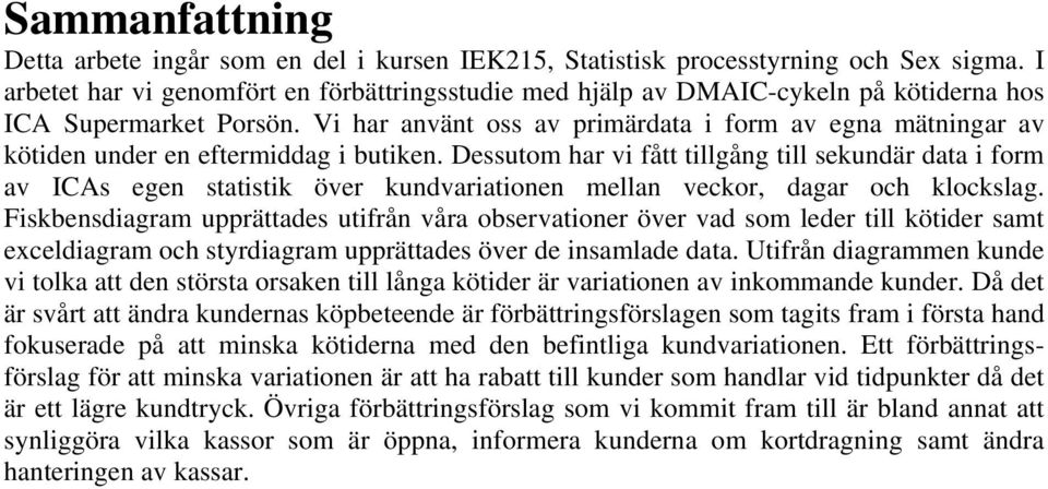 Vi har använt oss av primärdata i form av egna mätningar av kötiden under en eftermiddag i butiken.