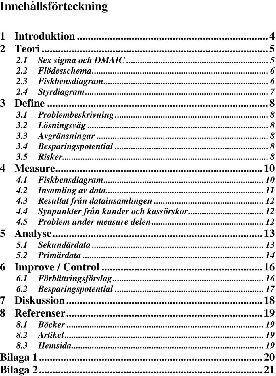 3 Resultat från datainsamlingen... 12 4.4 Synpunkter från kunder och kassörskor... 12 4.5 Problem under measure delen... 12 5 Analyse...13 5.1 Sekundärdata... 13 5.2 Primärdata.