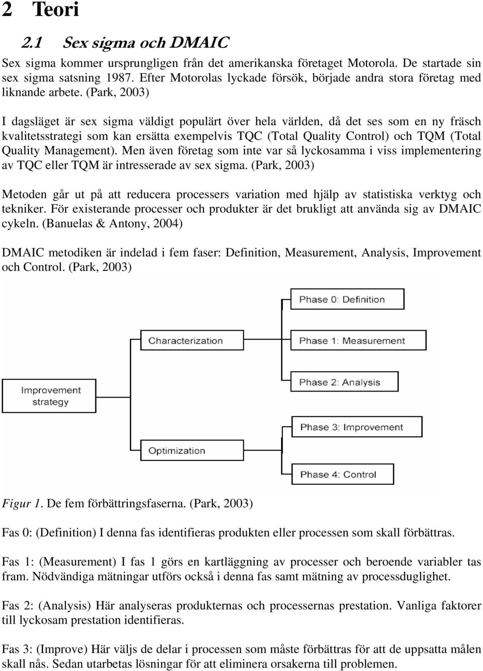 (Park, 2003) I dagsläget är sex sigma väldigt populärt över hela världen, då det ses som en ny fräsch kvalitetsstrategi som kan ersätta exempelvis TQC (Total Quality Control) och TQM (Total Quality