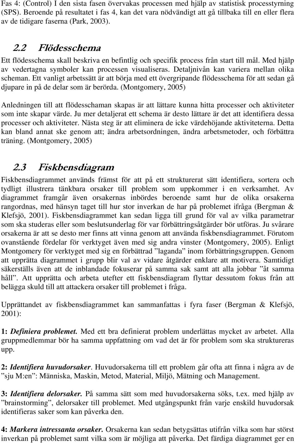 03). 2.2 Flödesschema Ett flödesschema skall beskriva en befintlig och specifik process från start till mål. Med hjälp av vedertagna symboler kan processen visualiseras.