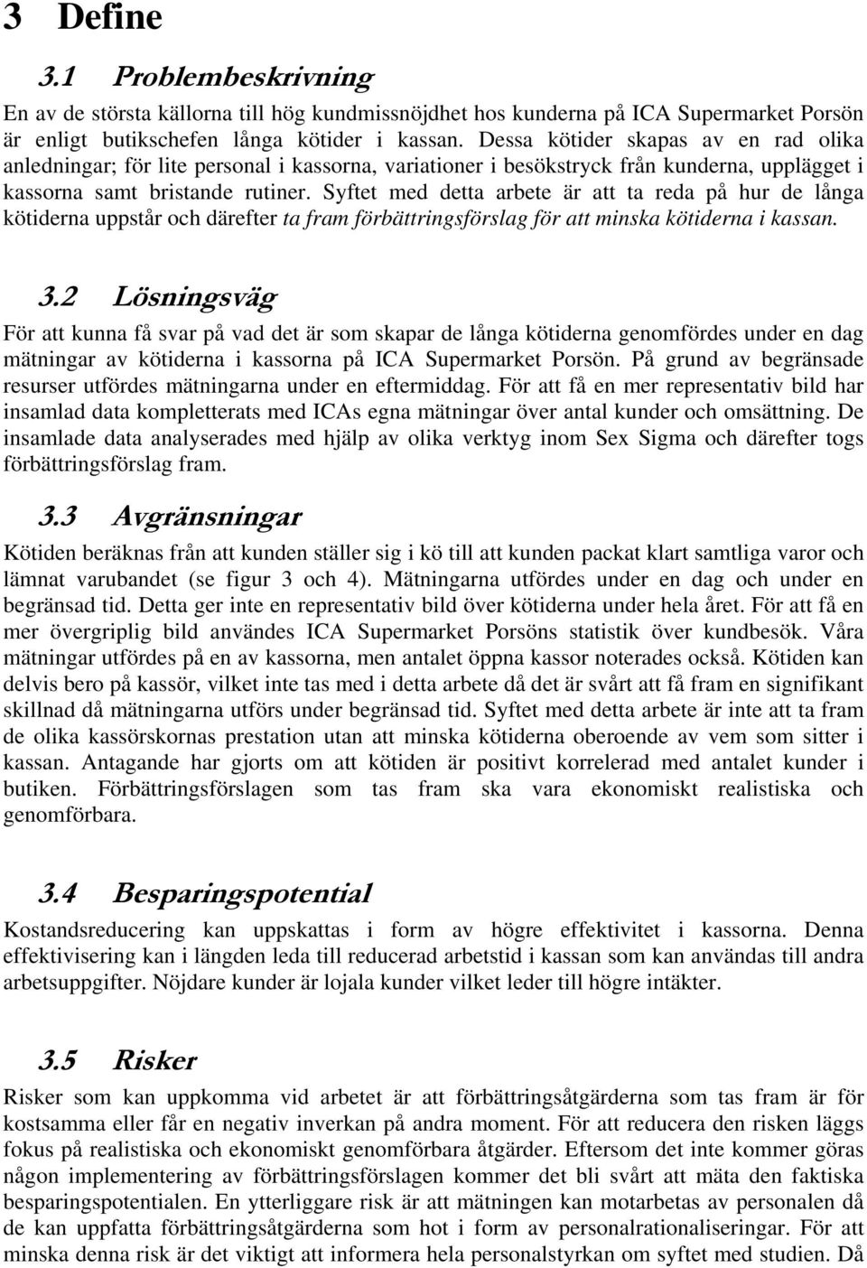 Syftet med detta arbete är att ta reda på hur de långa kötiderna uppstår och därefter ta fram förbättringsförslag för att minska kötiderna i kassan. 3.