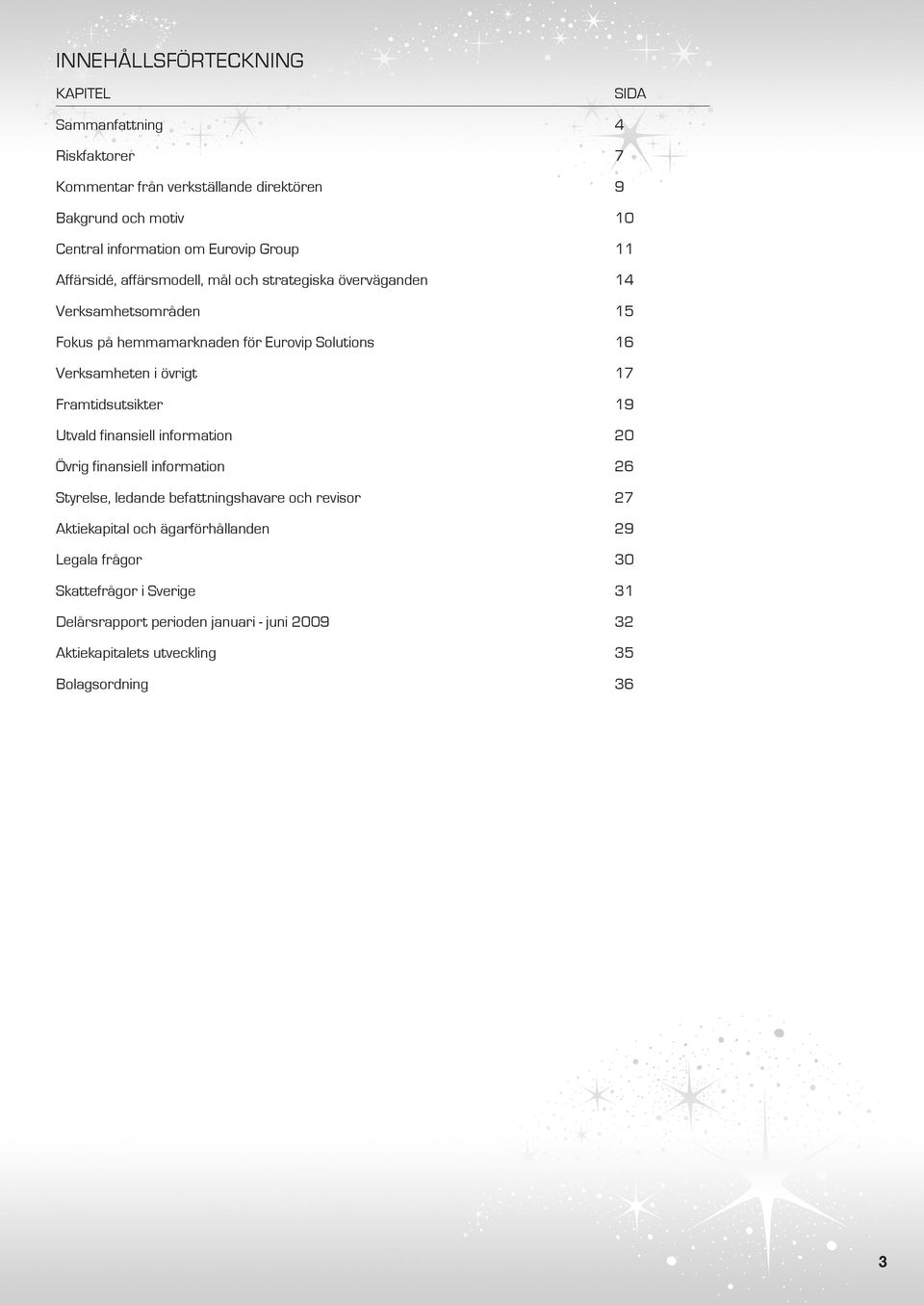 Verksamheten i övrigt 17 Framtidsutsikter 19 Utvald finansiell information 20 Övrig finansiell information 26 Styrelse, ledande befattningshavare och revisor