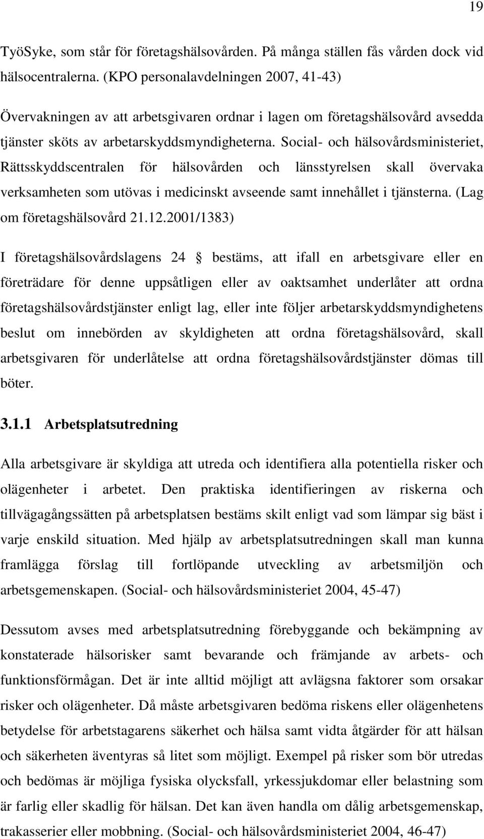 Social- och hälsovårdsministeriet, Rättsskyddscentralen för hälsovården och länsstyrelsen skall övervaka verksamheten som utövas i medicinskt avseende samt innehållet i tjänsterna.