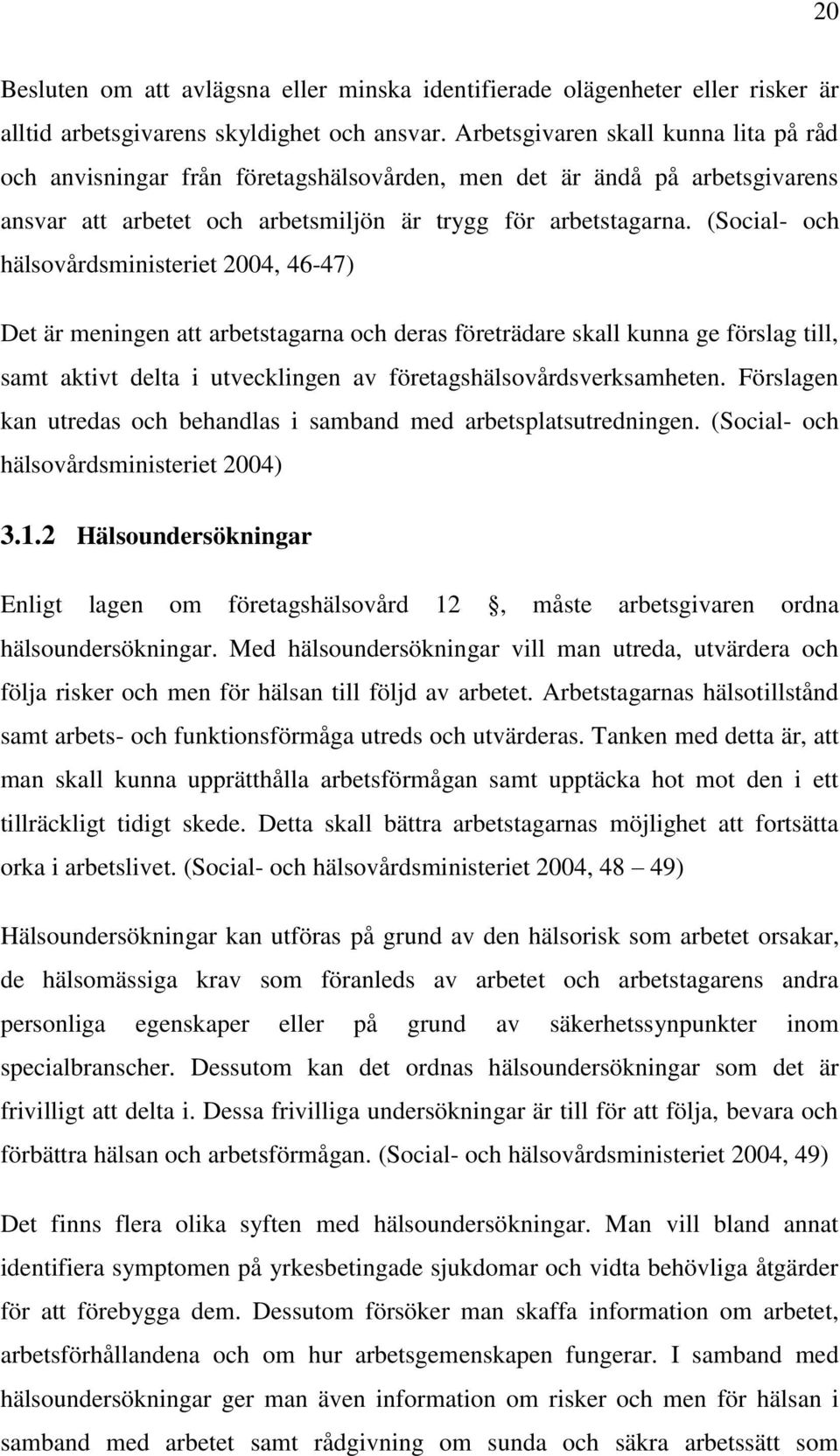 (Social- och hälsovårdsministeriet 2004, 46-47) Det är meningen att arbetstagarna och deras företrädare skall kunna ge förslag till, samt aktivt delta i utvecklingen av företagshälsovårdsverksamheten.