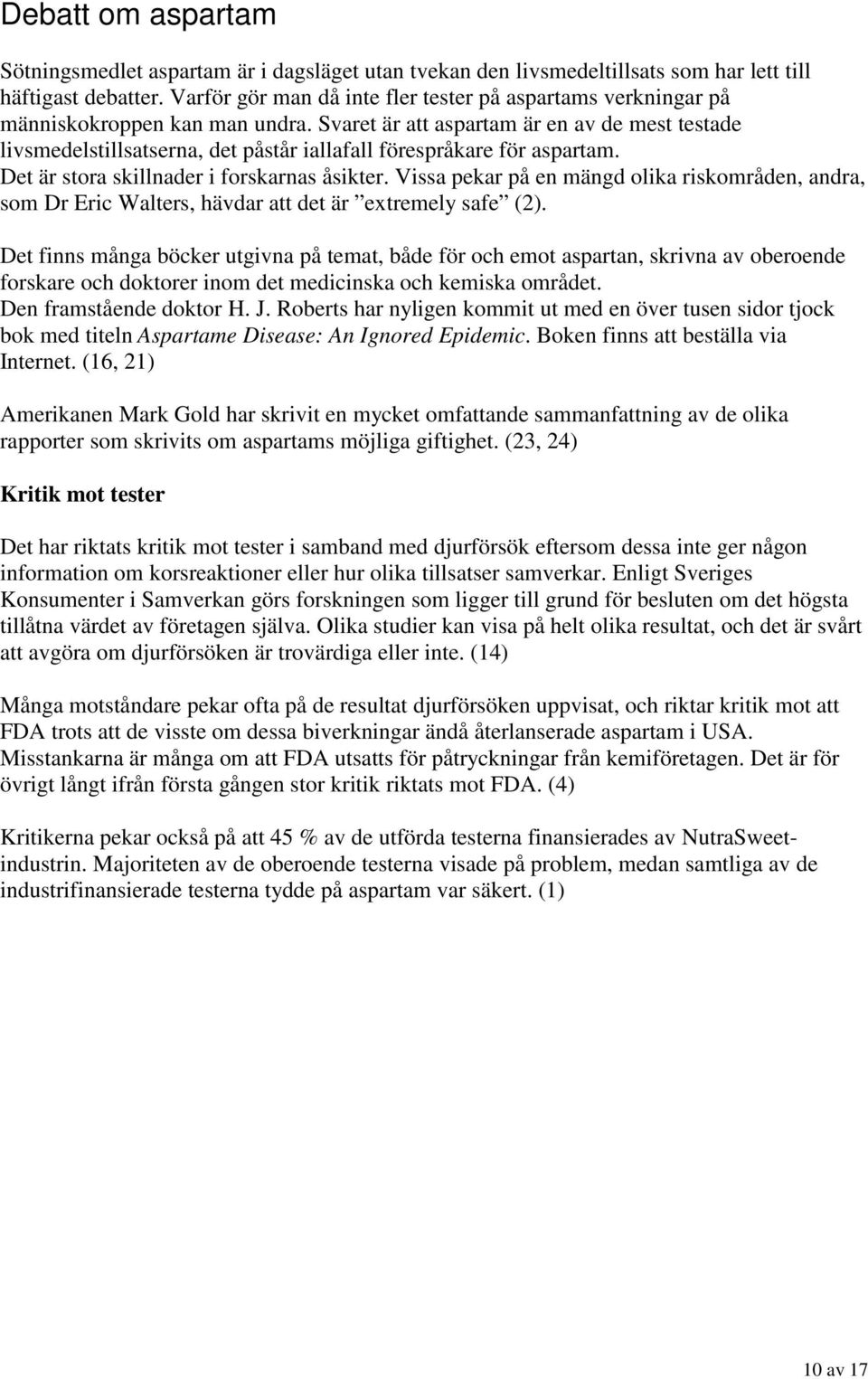 Svaret är att aspartam är en av de mest testade livsmedelstillsatserna, det påstår iallafall förespråkare för aspartam. Det är stora skillnader i forskarnas åsikter.