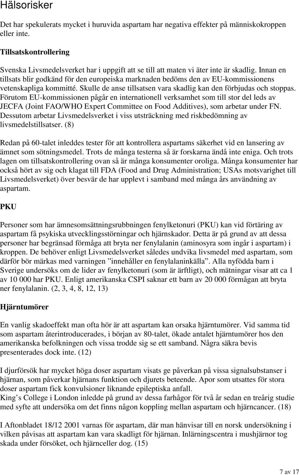 Innan en tillsats blir godkänd för den europeiska marknaden bedöms den av EU-kommissionens vetenskapliga kommitté. Skulle de anse tillsatsen vara skadlig kan den förbjudas och stoppas.