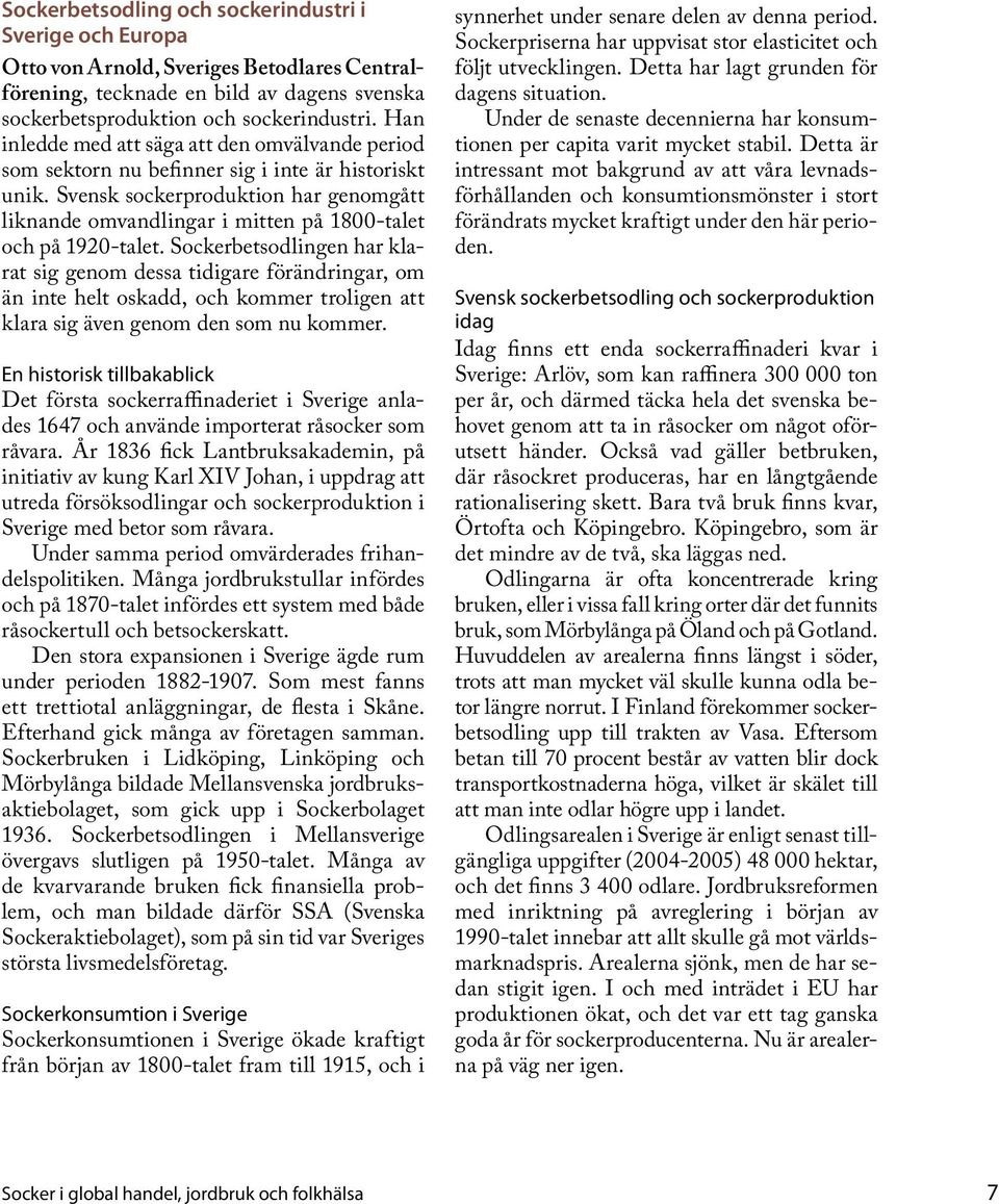 Svensk sockerproduktion har genomgått liknande omvandlingar i mitten på 1800-talet och på 1920-talet.