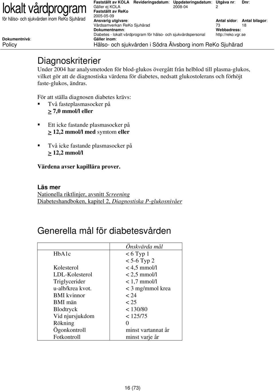 För att ställa diagnosen diabetes krävs: Två fasteplasmasocker på > 7,0 mmol/l eller Ett icke fastande plasmasocker på > 1, mmol/l med symtom eller Två icke fastande plasmasocker på > 1, mmol/l