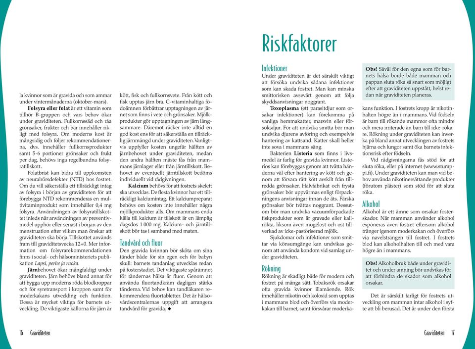 innehåller fullkornsprodukter samt 5-6 portioner grönsaker och frukt per dag, behövs inga regelbundna folsyratillskott. Folatbrist kan bidra till uppkomsten av neuralrörsdefekter (NTD) hos fostret.