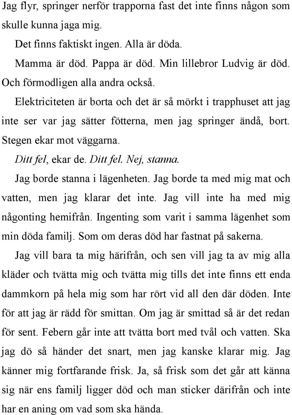 Ditt fel, ekar de. Ditt fel. Nej, stanna. Jag borde stanna i lägenheten. Jag borde ta med mig mat och vatten, men jag klarar det inte. Jag vill inte ha med mig någonting hemifrån.