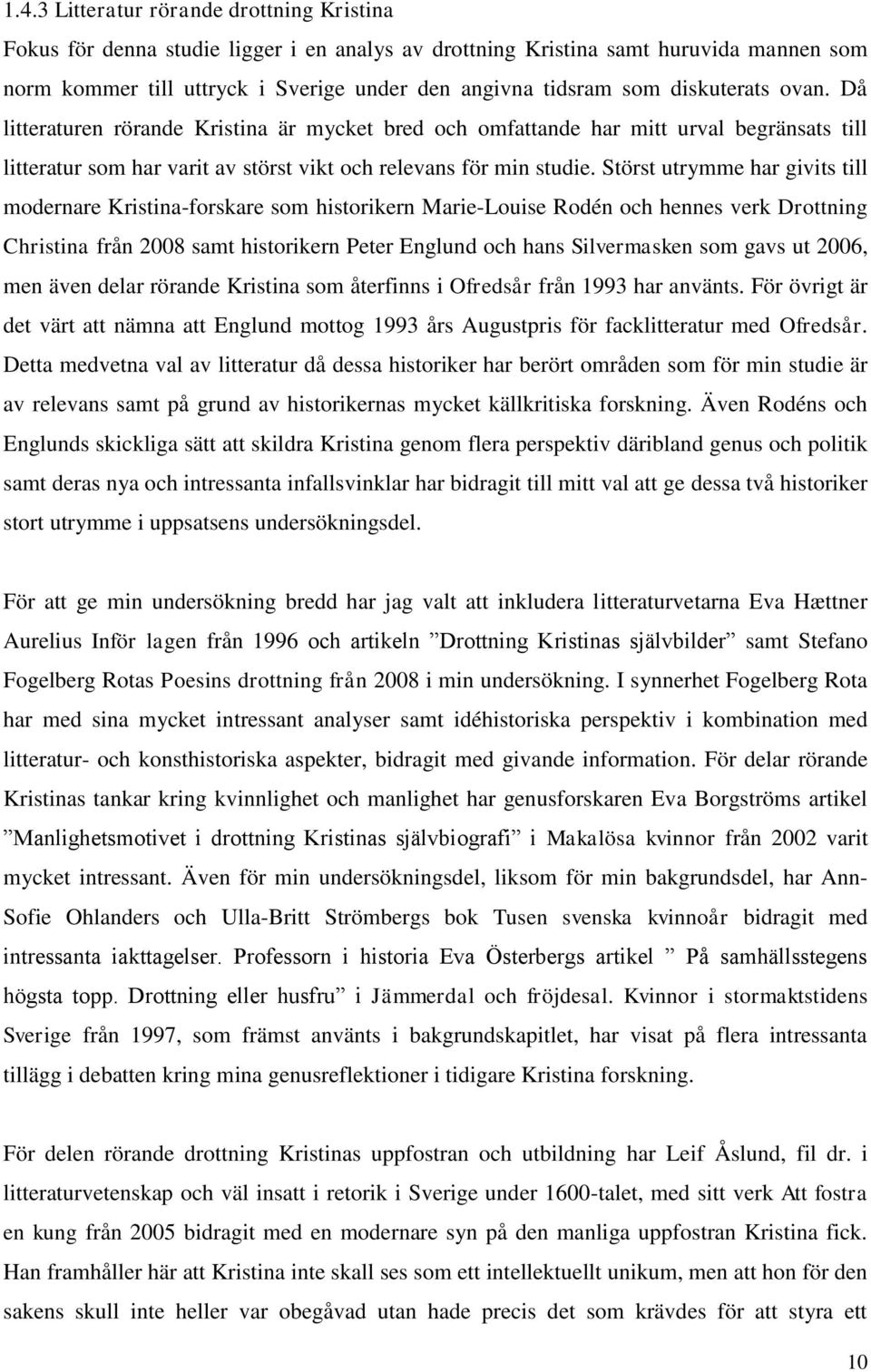 Störst utrymme har givits till modernare Kristina-forskare som historikern Marie-Louise Rodén och hennes verk Drottning Christina från 2008 samt historikern Peter Englund och hans Silvermasken som