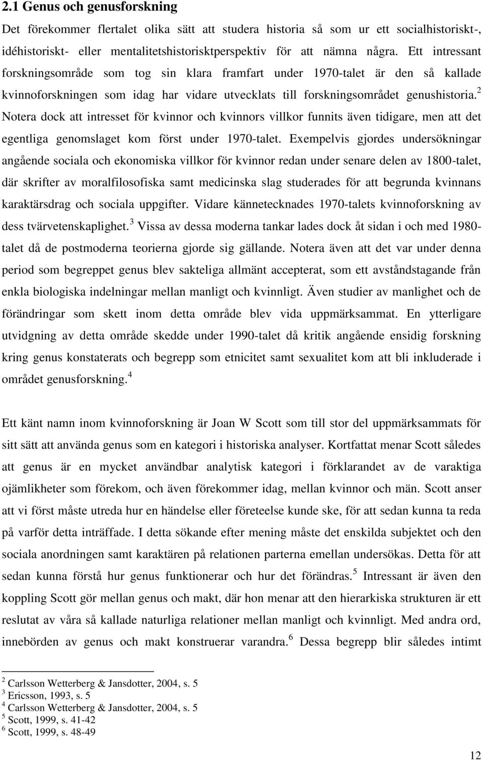 2 Notera dock att intresset för kvinnor och kvinnors villkor funnits även tidigare, men att det egentliga genomslaget kom först under 1970-talet.