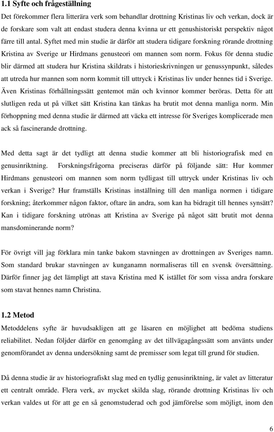 Fokus för denna studie blir därmed att studera hur Kristina skildrats i historieskrivningen ur genussynpunkt, således att utreda hur mannen som norm kommit till uttryck i Kristinas liv under hennes