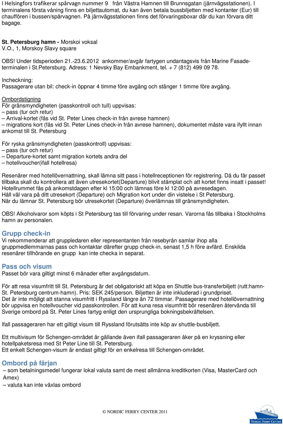 På järnvägsstationen finns det förvaringsboxar där du kan förvara ditt bagage. St. Petersburg hamn - Morskoi voksal V.О., 1, Morskoy Slavy square OBS! Under tidsperioden 21.-23.6.