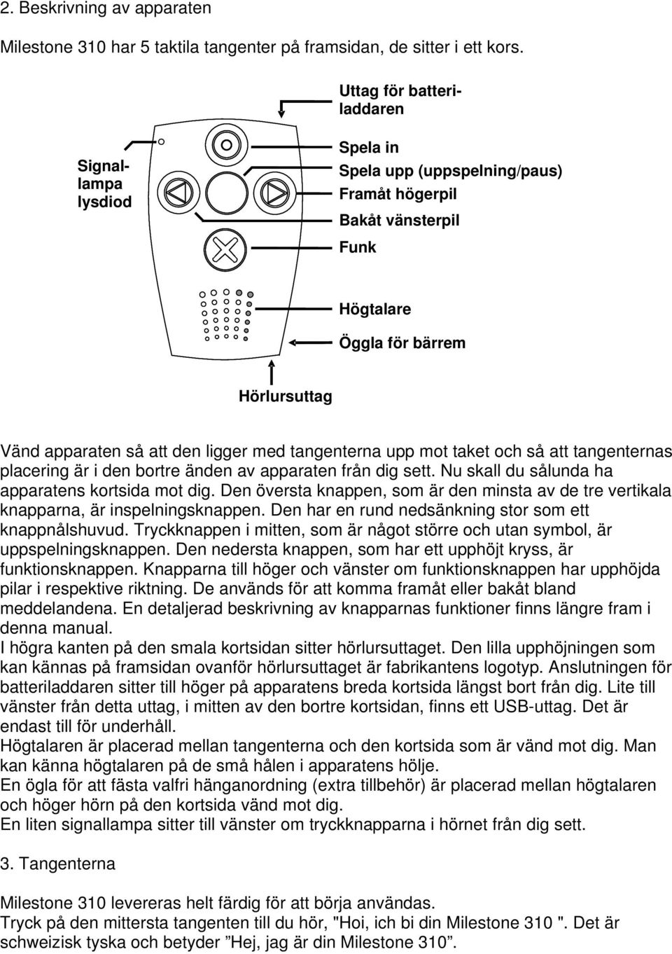 tangenterna upp mot taket och så att tangenternas placering är i den bortre änden av apparaten från dig sett. Nu skall du sålunda ha apparatens kortsida mot dig.